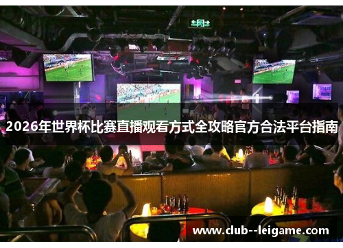 2026年世界杯比赛直播观看方式全攻略官方合法平台指南 2026年世界杯比赛直播观看方式全攻略官方合法平台指南