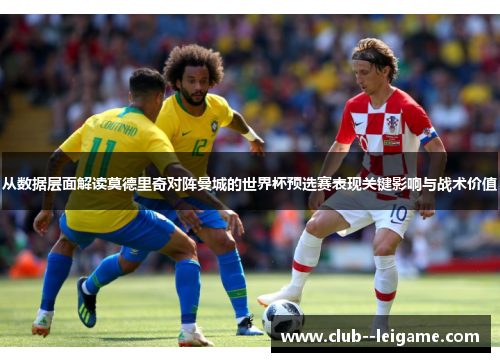 从数据层面解读莫德里奇对阵曼城的世界杯预选赛表现关键影响与战术价值