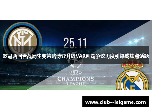 欧冠两回合战局生变策略博弈升级VAR判罚争议再度引爆成焦点话题