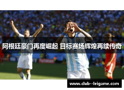 阿根廷豪门再度崛起 目标赛场辉煌再续传奇