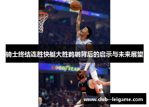 骑士终结连胜快艇大胜鹈鹕背后的启示与未来展望 骑士终结连胜快艇大胜鹈鹕背后的启示与未来展望