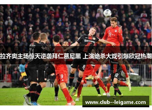 拉齐奥主场惊天逆袭拜仁慕尼黑 上演绝杀大戏引爆欧冠热潮 拉齐奥主场惊天逆袭拜仁慕尼黑 上演绝杀大戏引爆欧冠热潮