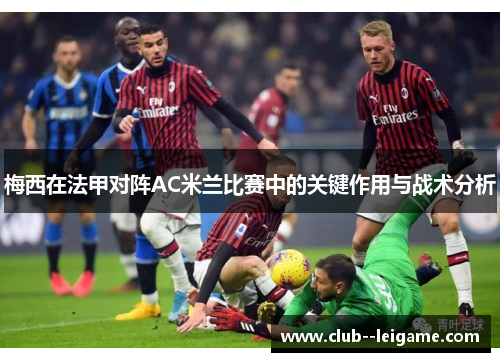 梅西在法甲对阵AC米兰比赛中的关键作用与战术分析