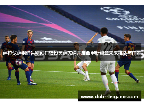 萨拉戈萨租借告别拜仁转投奥萨苏纳开启西甲新篇章未来挑战与前景