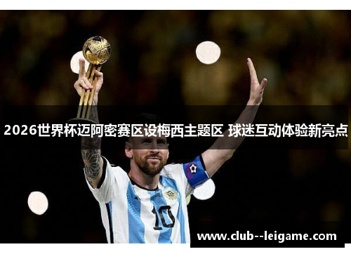 2026世界杯迈阿密赛区设梅西主题区 球迷互动体验新亮点