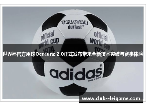 世界杯官方用球Oceaunz 2.0正式发布带来全新技术突破与赛事体验