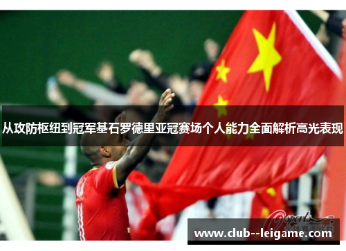 从攻防枢纽到冠军基石罗德里亚冠赛场个人能力全面解析高光表现 从攻防枢纽到冠军基石罗德里亚冠赛场个人能力全面解析高光表现