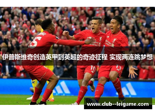 伊普斯维奇创造英甲到英超的奇迹征程 实现两连跳梦想 伊普斯维奇创造英甲到英超的奇迹征程 实现两连跳梦想