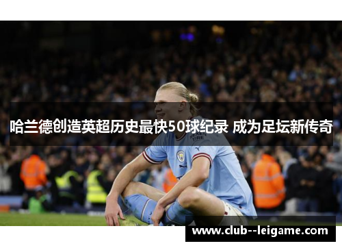 哈兰德创造英超历史最快50球纪录 成为足坛新传奇