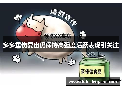 多多重伤复出仍保持高强度活跃表现引关注