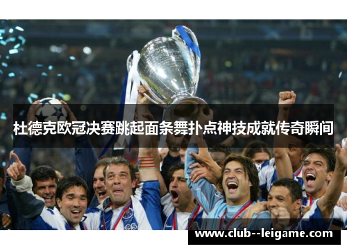 杜德克欧冠决赛跳起面条舞扑点神技成就传奇瞬间