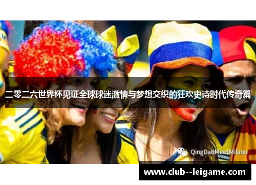 二零二六世界杯见证全球球迷激情与梦想交织的狂欢史诗时代传奇篇