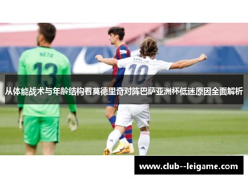 从体能战术与年龄结构看莫德里奇对阵巴萨亚洲杯低迷原因全面解析
