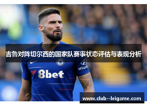 吉鲁对阵切尔西的国家队赛事状态评估与表现分析