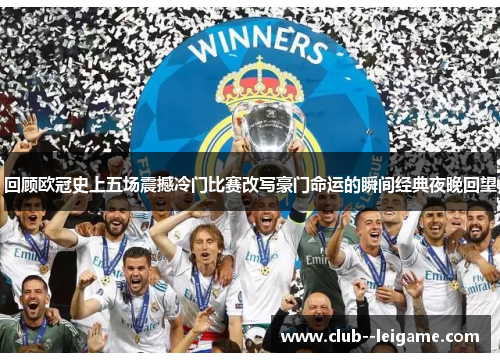 回顾欧冠史上五场震撼冷门比赛改写豪门命运的瞬间经典夜晚回望 回顾欧冠史上五场震撼冷门比赛改写豪门命运的瞬间经典夜晚回望