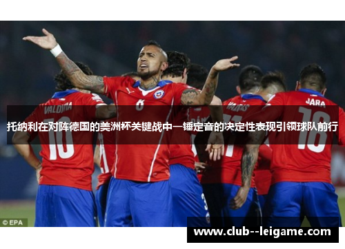 托纳利在对阵德国的美洲杯关键战中一锤定音的决定性表现引领球队前行