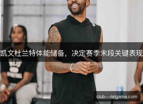 凯文杜兰特体能储备，决定赛季末段关键表现