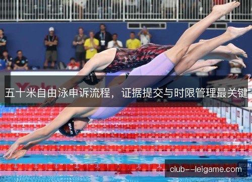 五十米自由泳申诉流程,证据提交与时限管理最关键 五十米自由泳申诉流程,证据提交与时限管理最关键